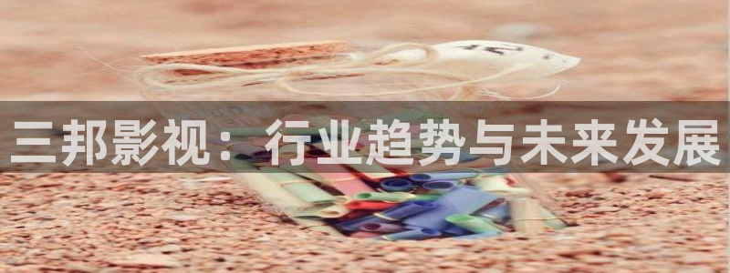 97人人草视频：三邦影视：行业趋势与未来发展