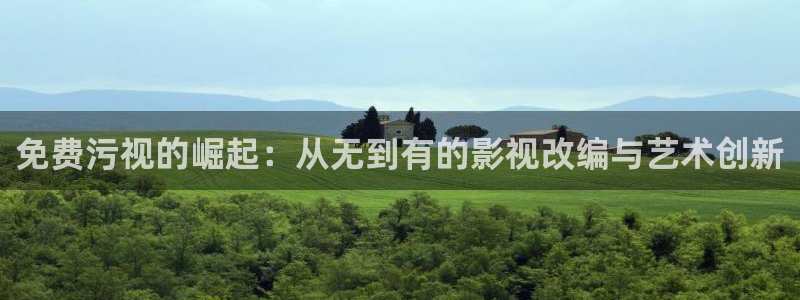 97影院手机在线观看：免费污视的崛起：从无到有的影视改编与艺术创新